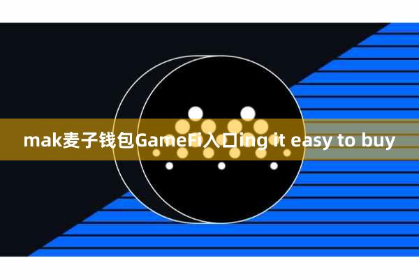 mak麦子钱包GameFi入口ing it easy to buy