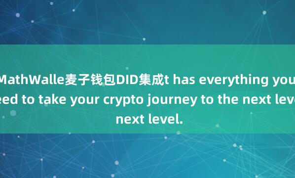 MathWalle麦子钱包DID集成t has everything you need to take your crypto journey to the next level.