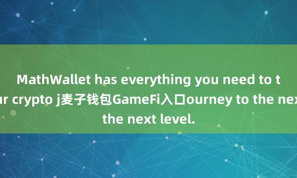 MathWallet has everything you need to take your crypto j麦子钱包GameFi入口ourney to the next level.