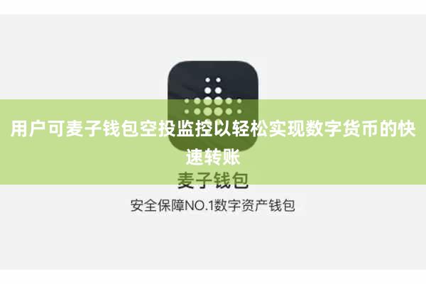 用户可麦子钱包空投监控以轻松实现数字货币的快速转账
