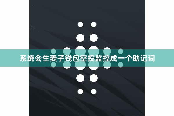 系统会生麦子钱包空投监控成一个助记词
