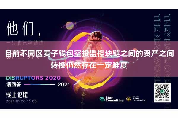 目前不同区麦子钱包空投监控块链之间的资产之间转换仍然存在一定难度
