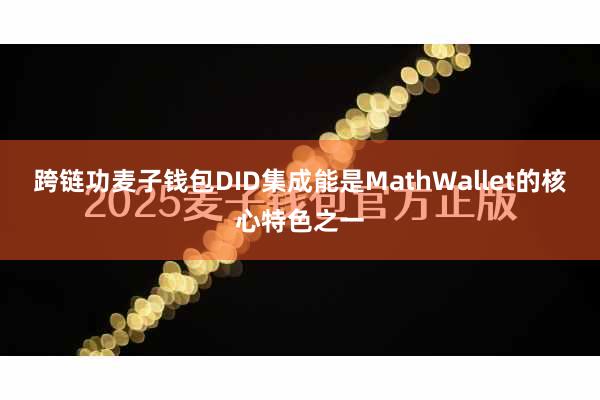 跨链功麦子钱包DID集成能是MathWallet的核心特色之一