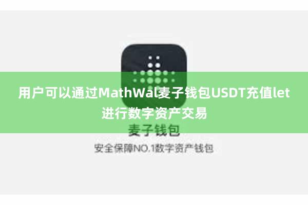 用户可以通过MathWal麦子钱包USDT充值let进行数字资产交易