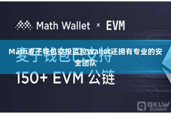 Math麦子钱包空投监控Wallet还拥有专业的安全团队