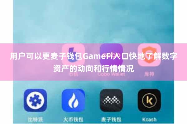 用户可以更麦子钱包GameFi入口快地了解数字资产的动向和行情情况