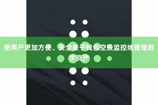 使用户更加方便、安全麦子钱包空投监控地管理数字资产