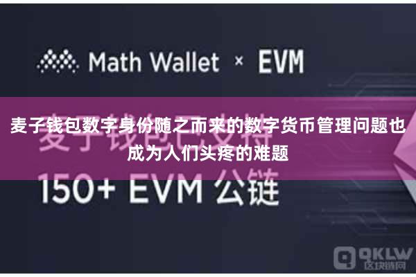 麦子钱包数字身份随之而来的数字货币管理问题也成为人们头疼的难题