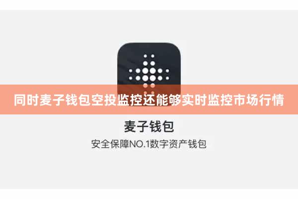 同时麦子钱包空投监控还能够实时监控市场行情