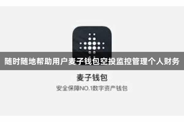 随时随地帮助用户麦子钱包空投监控管理个人财务