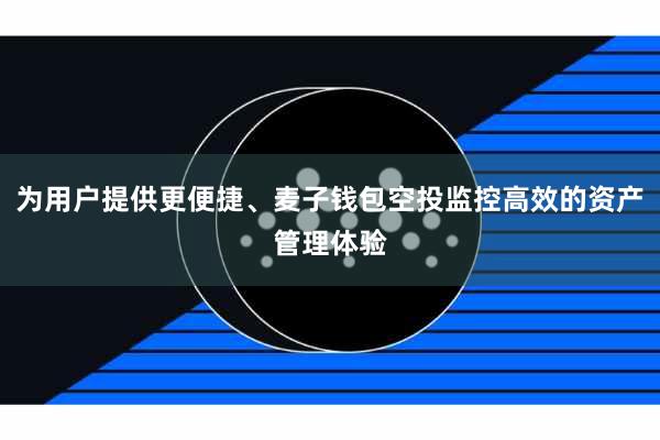 为用户提供更便捷、麦子钱包空投监控高效的资产管理体验