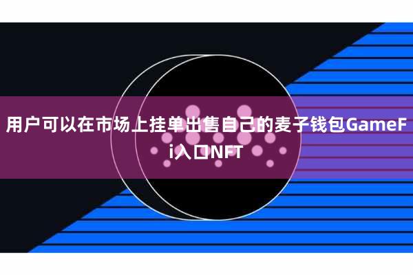 用户可以在市场上挂单出售自己的麦子钱包GameFi入口NFT