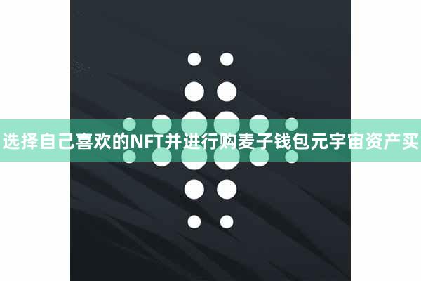 选择自己喜欢的NFT并进行购麦子钱包元宇宙资产买
