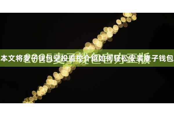 本文将麦子钱包空投监控介绍如何轻松安装麦子钱包