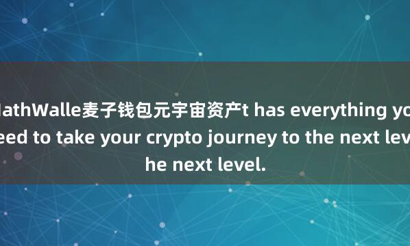 MathWalle麦子钱包元宇宙资产t has everything you need to take your crypto journey to the next level.