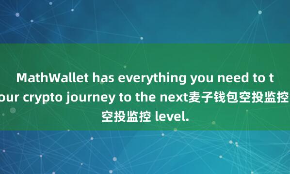 MathWallet has everything you need to take your crypto journey to the next麦子钱包空投监控 level.