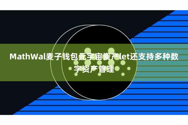 MathWal麦子钱包元宇宙资产let还支持多种数字资产管理